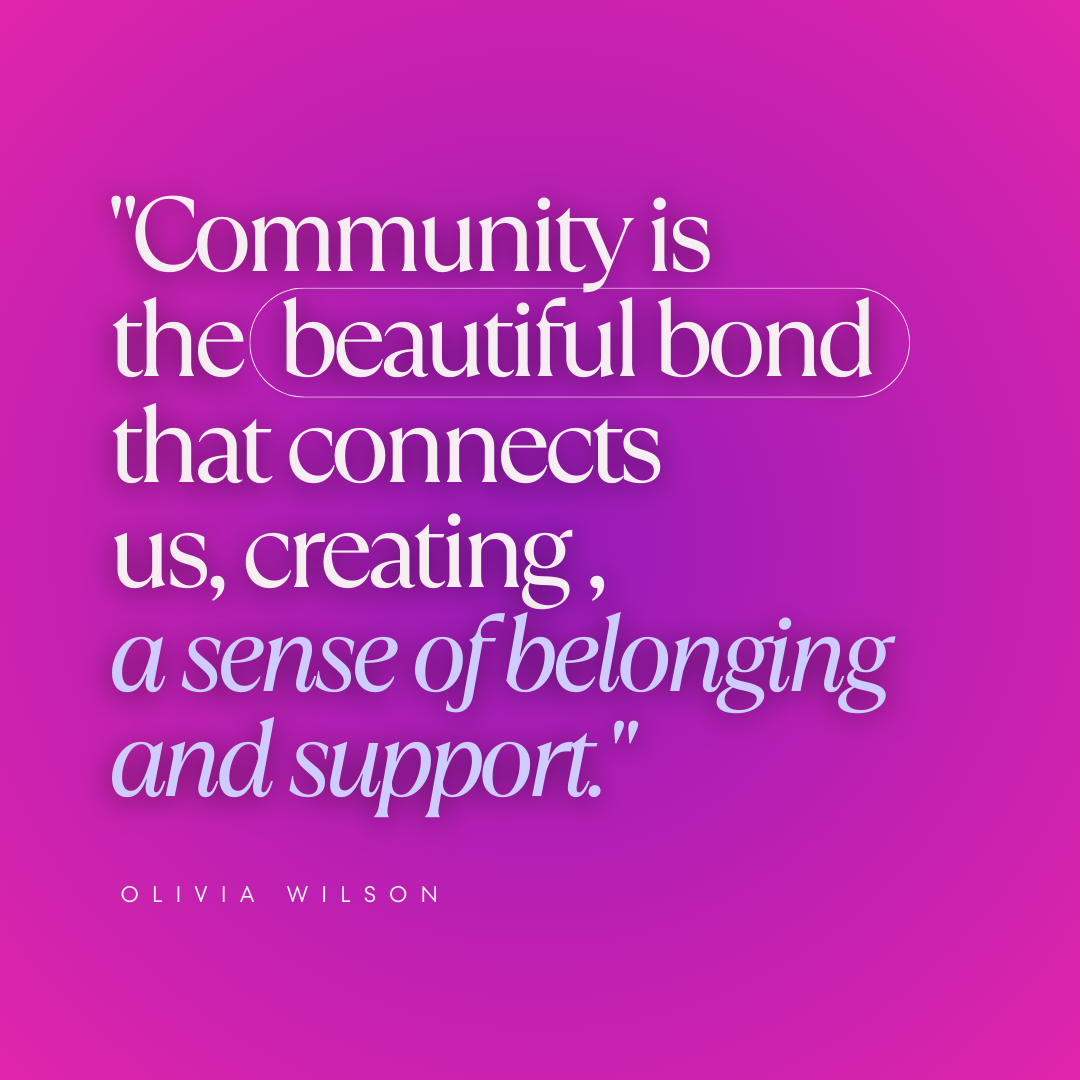 "Community is<br />
the  beautiful bond that connects<br />
us, creating , a sense of belonging<br />
and support." olivia wilson. white font on gradient pink and purple background